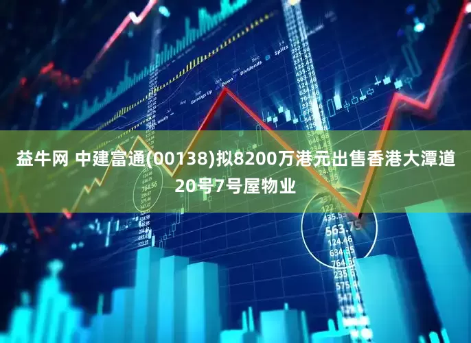 益牛网 中建富通(00138)拟8200万港元出售香港大潭道20号7号屋物业