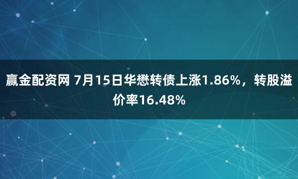 赢金配资网 7月15日华懋转债上涨1.86%，转股溢价率16.48%