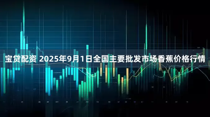 宝贷配资 2025年9月1日全国主要批发市场香蕉价格行情