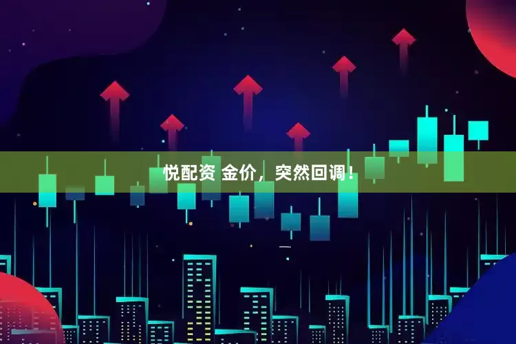 悦配资 金价，突然回调！