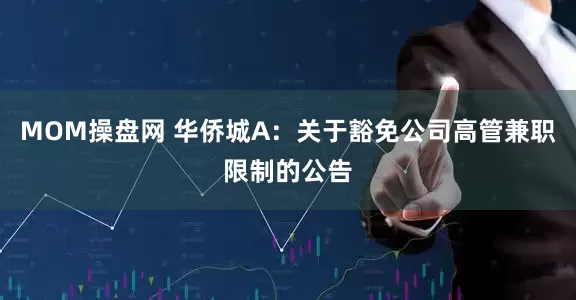 MOM操盘网 华侨城A：关于豁免公司高管兼职限制的公告