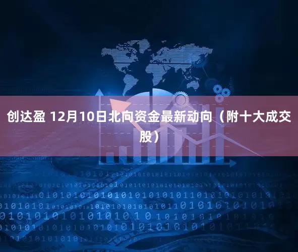 创达盈 12月10日北向资金最新动向（附十大成交股）