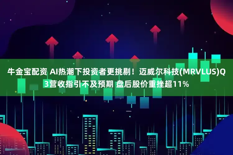 牛金宝配资 AI热潮下投资者更挑剔！迈威尔科技(MRVLUS)Q3营收指引不及预期 盘后股价重挫超11%